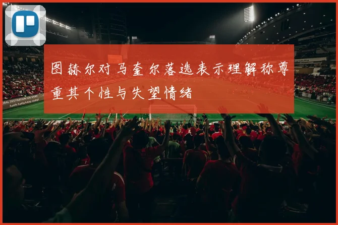 图赫尔对马奎尔落选表示理解称尊重其个性与失望情绪