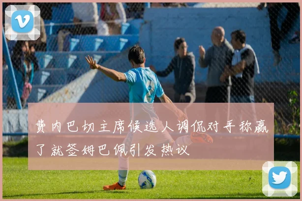 费内巴切主席候选人调侃对手称赢了就签姆巴佩引发热议