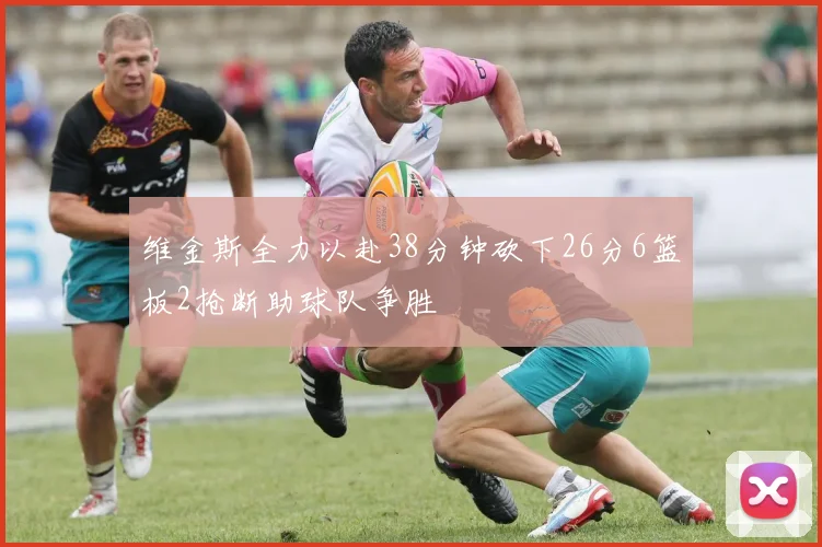 维金斯全力以赴38分钟砍下26分6篮板2抢断助球队争胜