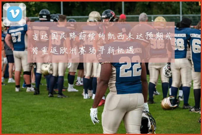 吉达国民降薪续约凯西未达预期或将重返欧洲赛场寻新机遇