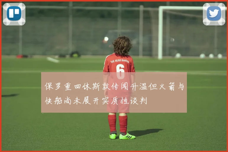 保罗重回休斯敦传闻升温但火箭与快船尚未展开实质性谈判