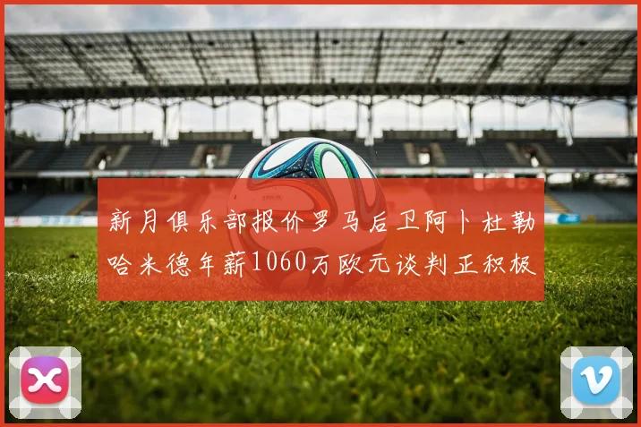 新月俱乐部报价罗马后卫阿卜杜勒哈米德年薪1060万欧元谈判正积极进行中