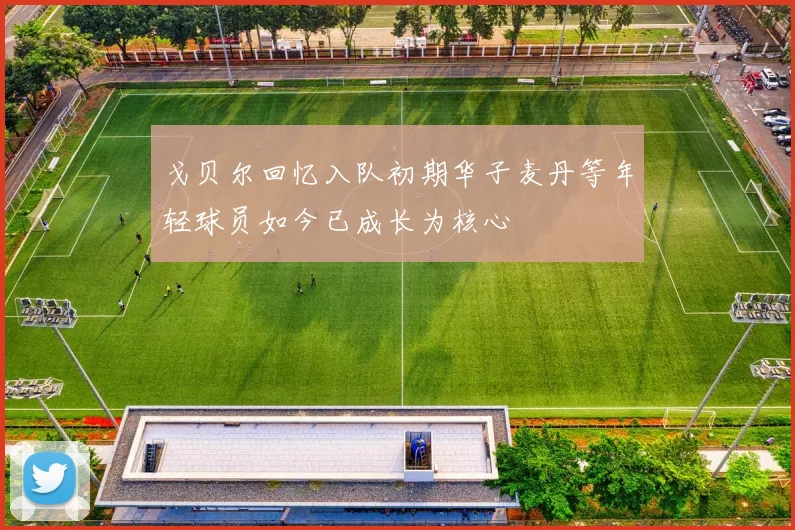 戈贝尔回忆入队初期华子麦丹等年轻球员如今已成长为核心
